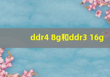 ddr4 8g和ddr3 16g